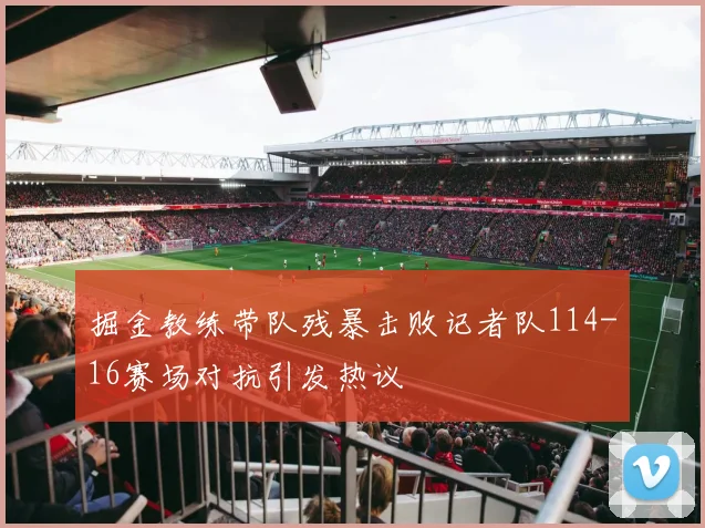 掘金教练带队残暴击败记者队114-16赛场对抗引发热议