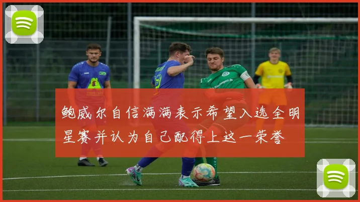 鲍威尔自信满满表示希望入选全明星赛并认为自己配得上这一荣誉