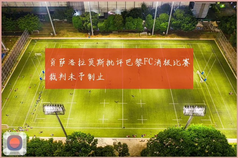贡萨洛拉莫斯批评巴黎FC消极比赛裁判未予制止
