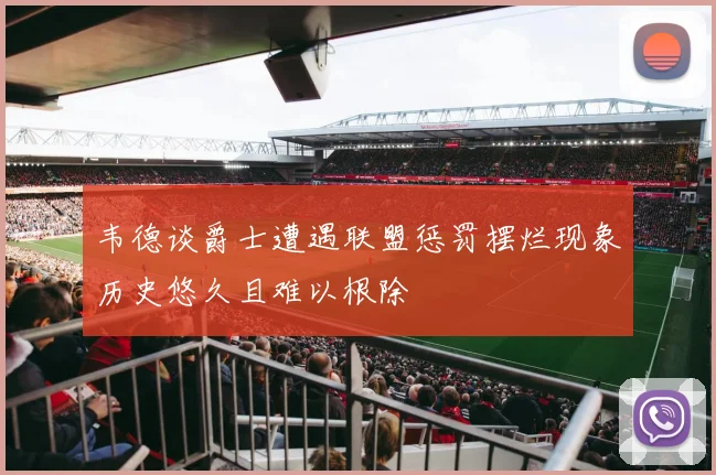 韦德谈爵士遭遇联盟惩罚摆烂现象历史悠久且难以根除