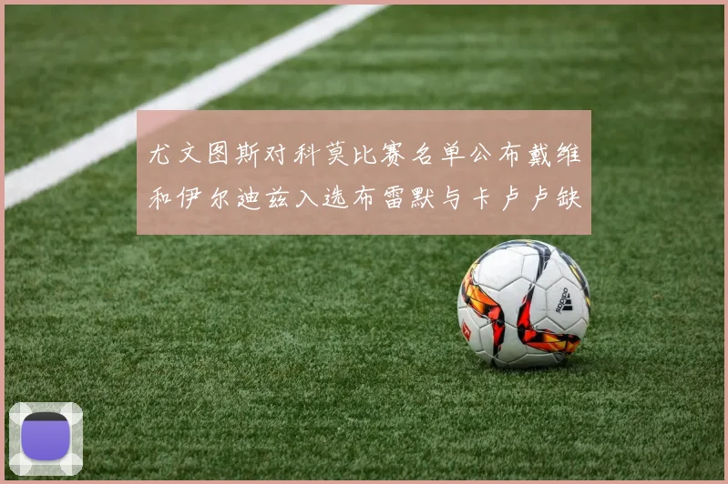 尤文图斯对科莫比赛名单公布戴维和伊尔迪兹入选布雷默与卡卢卢缺席