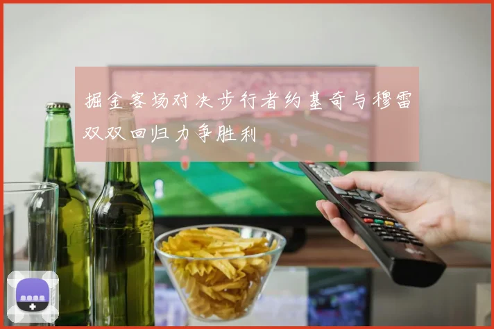 掘金客场对决步行者约基奇与穆雷双双回归力争胜利