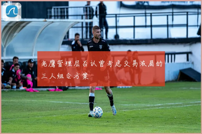 老鹰管理层否认曾考虑交易浓眉的三人组合方案