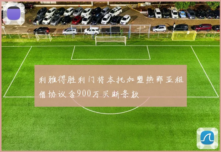 利雅得胜利门将本托加盟热那亚租借协议含900万买断条款